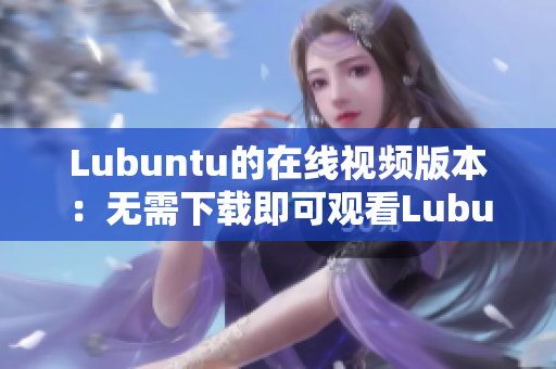 Lubuntu的在线视频版本：无需下载即可观看Lubuntu OS 