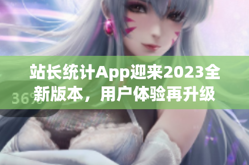 站长统计App迎来2023全新版本，用户体验再升级
