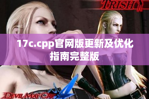 17c.cpp官网版更新及优化指南完整版