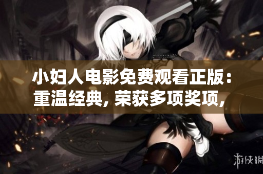 小妇人电影免费观看正版：重温经典, 荣获多项奖项, 感动人心的经典之作