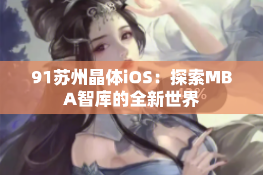 91苏州晶体iOS：探索MBA智库的全新世界