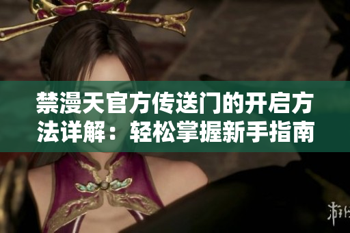 禁漫天官方传送门的开启方法详解：轻松掌握新手指南