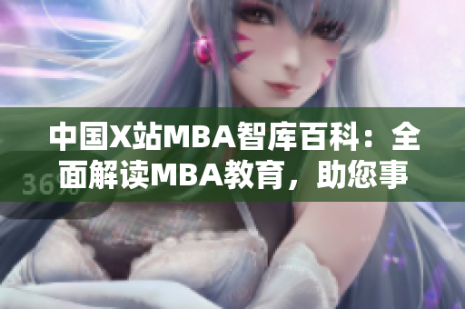 中国X站MBA智库百科：全面解读MBA教育，助您事业腾飞