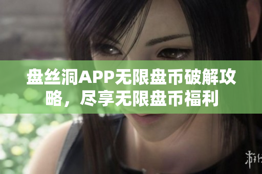 盘丝洞APP无限盘币破解攻略，尽享无限盘币福利