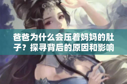 爸爸为什么会压着妈妈的肚子？探寻背后的原因和影响