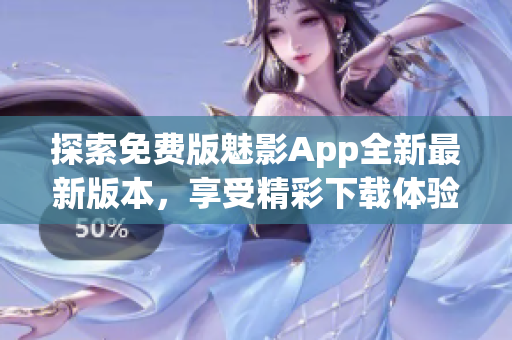 探索免费版魅影App全新最新版本，享受精彩下载体验