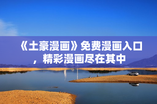 《土豪漫画》免费漫画入口，精彩漫画尽在其中