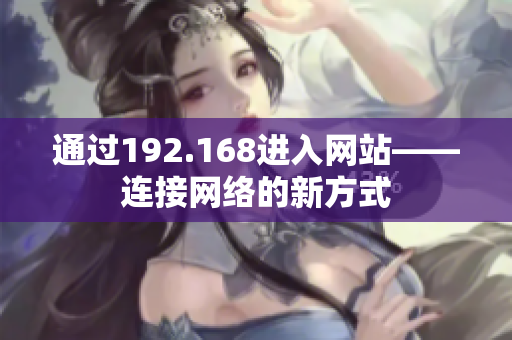 通过192.168进入网站——连接网络的新方式