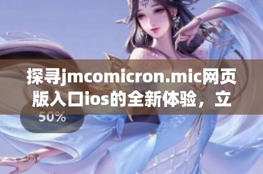探寻jmcomicron.mic网页版入口ios的全新体验，立即下载让你畅享无限精彩
