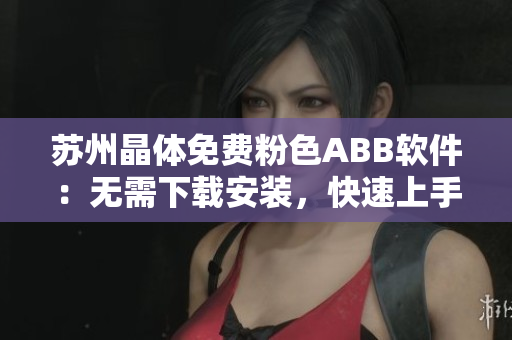 苏州晶体免费粉色ABB软件：无需下载安装，快速上手