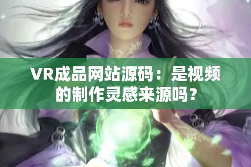 VR成品网站源码：是视频的制作灵感来源吗？