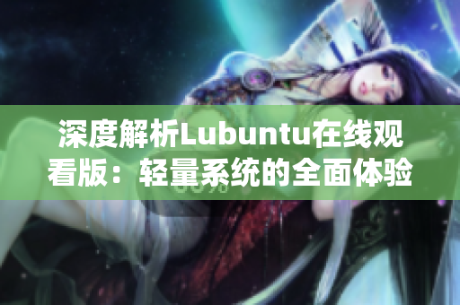 深度解析Lubuntu在线观看版：轻量系统的全面体验