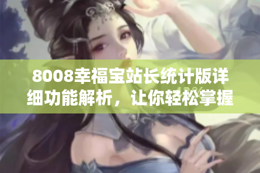 8008幸福宝站长统计版详细功能解析，让你轻松掌握网站数据分析技巧