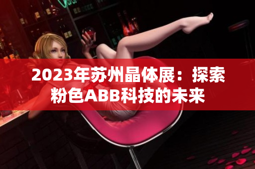 2023年苏州晶体展：探索粉色ABB科技的未来