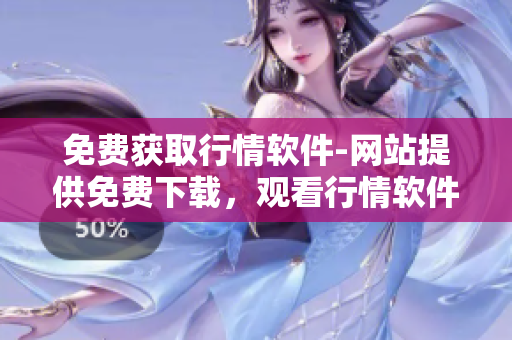 免费获取行情软件-网站提供免费下载，观看行情软件最新动态