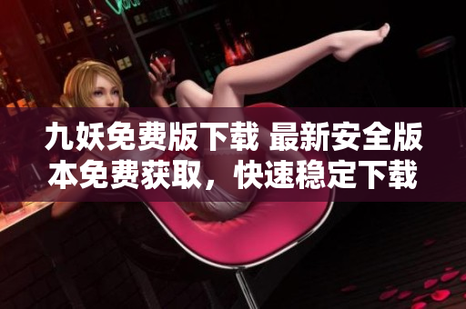 九妖免费版下载 最新安全版本免费获取，快速稳定下载体验