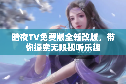 暗夜TV免费版全新改版，带你探索无限视听乐趣