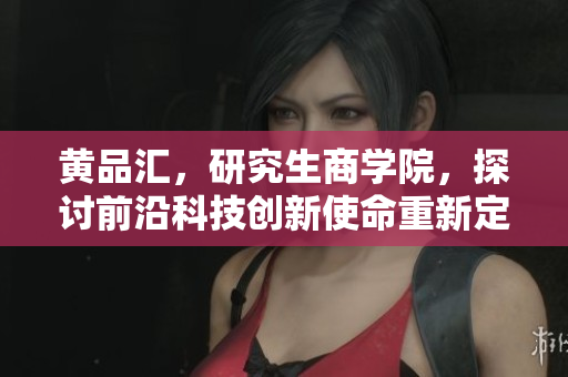 黄品汇，研究生商学院，探讨前沿科技创新使命重新定义