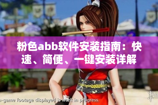 粉色abb软件安装指南：快速、简便、一键安装详解