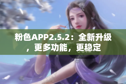 粉色APP2.5.2：全新升级，更多功能，更稳定
