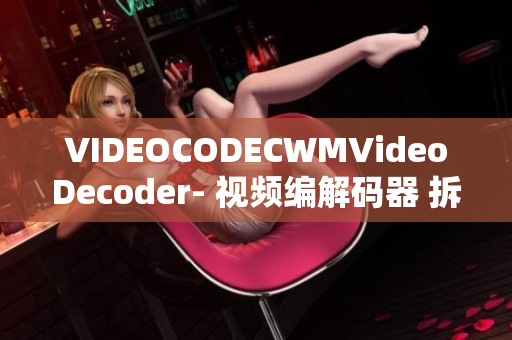 VIDEOCODECWMVideoDecoder- 视频编解码器 拆解与分析