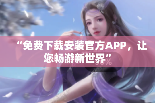 “免费下载安装官方APP，让您畅游新世界”