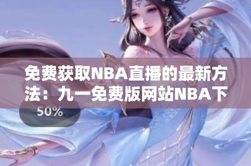 免费获取NBA直播的最新方法：九一免费版网站NBA下载安装攻略
