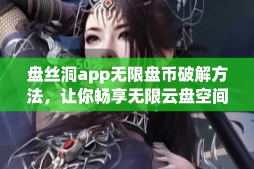 盘丝洞app无限盘币破解方法，让你畅享无限云盘空间