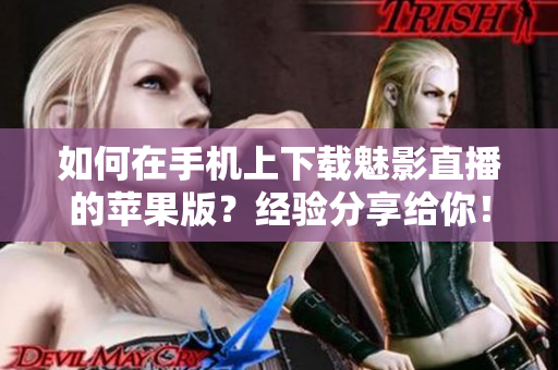 如何在手机上下载魅影直播的苹果版？经验分享给你！