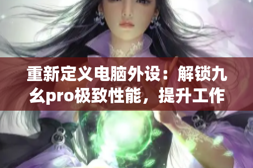 重新定义电脑外设：解锁九幺pro极致性能，提升工作效率