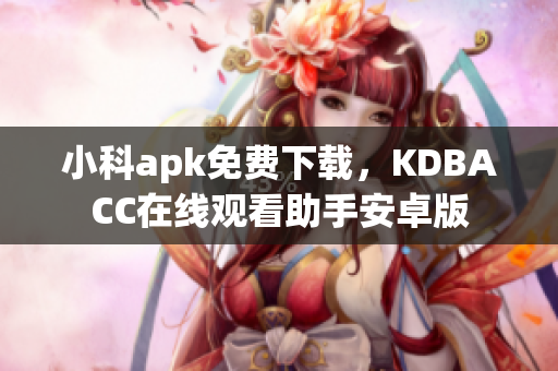 小科apk免费下载，KDBACC在线观看助手安卓版
