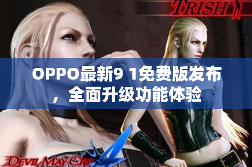 OPPO最新9 1免费版发布，全面升级功能体验