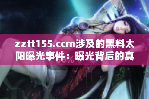 zztt155.ccm涉及的黑料太阳曝光事件：曝光背后的真相和影响