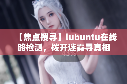 【焦点搜寻】lubuntu在线路检测，拨开迷雾寻真相