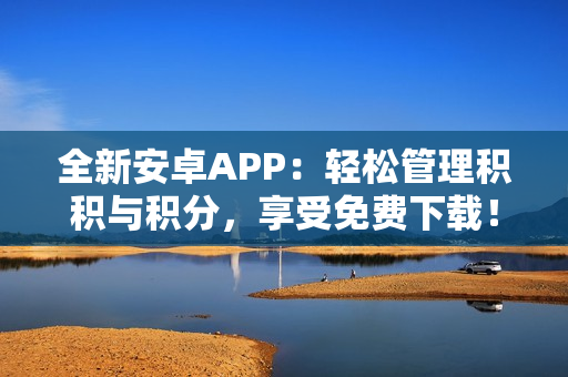 全新安卓APP：轻松管理积积与积分，享受免费下载！