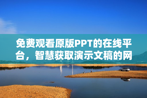 免费观看原版PPT的在线平台，智慧获取演示文稿的网站