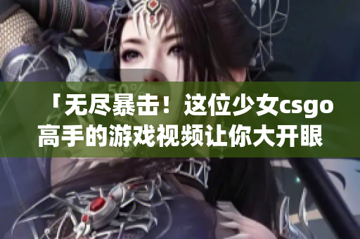「无尽暴击！这位少女csgo高手的游戏视频让你大开眼界！」