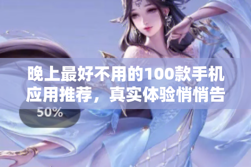晚上最好不用的100款手机应用推荐，真实体验悄悄告诉你