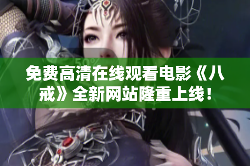 免费高清在线观看电影《八戒》全新网站隆重上线！