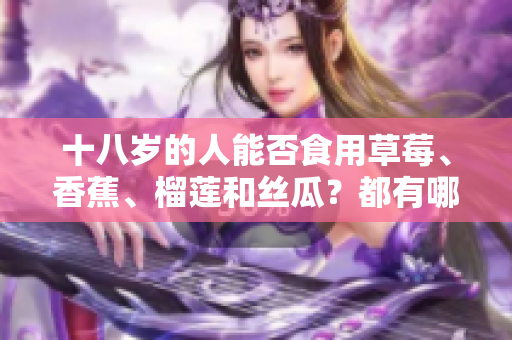 十八岁的人能否食用草莓、香蕉、榴莲和丝瓜？都有哪些要注意的？