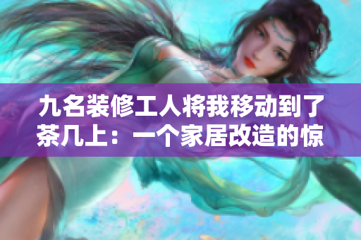 九名装修工人将我移动到了茶几上：一个家居改造的惊人故事