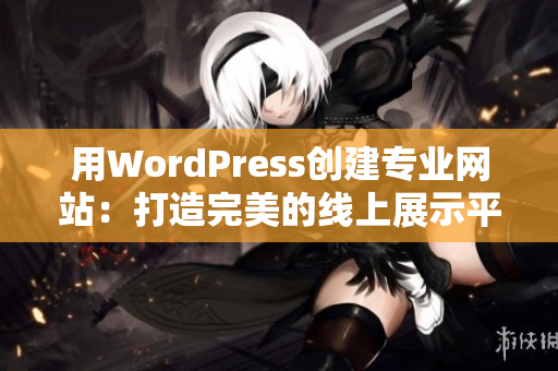 用WordPress创建专业网站：打造完美的线上展示平台