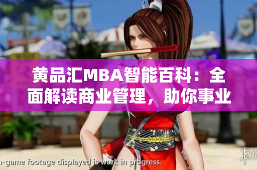 黄品汇MBA智能百科：全面解读商业管理，助你事业直上云霄