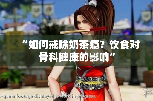 “如何戒除奶茶瘾？饮食对骨科健康的影响”