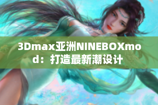3Dmax亚洲NINEBOXmod：打造最新潮设计 