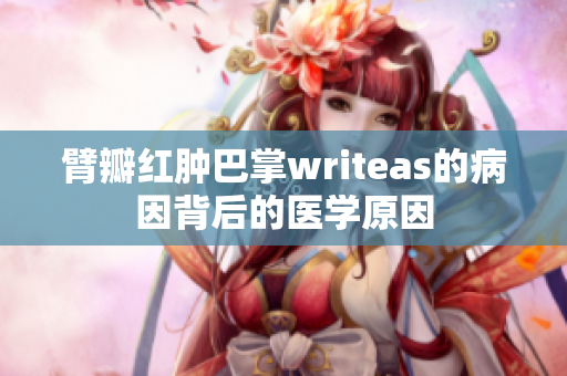 臂瓣红肿巴掌writeas的病因背后的医学原因