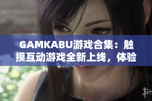 GAMKABU游戏合集：触摸互动游戏全新上线，体验丰富多样手指操作乐趣