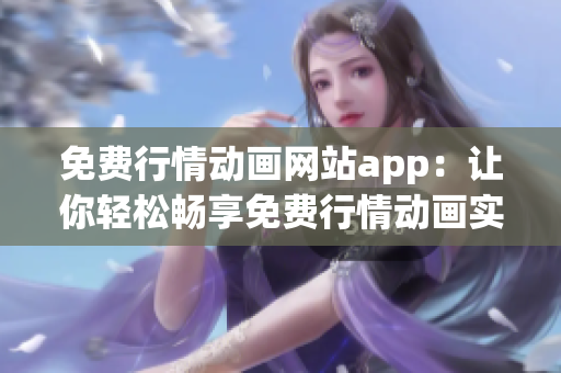 免费行情动画网站app：让你轻松畅享免费行情动画实时播放