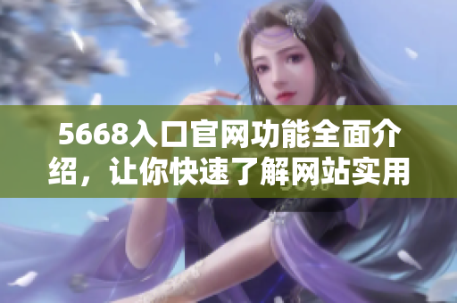 5668入口官网功能全面介绍，让你快速了解网站实用功能