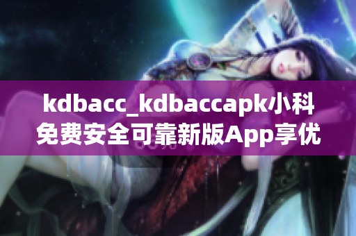 kdbacc_kdbaccapk小科免费安全可靠新版App享优惠